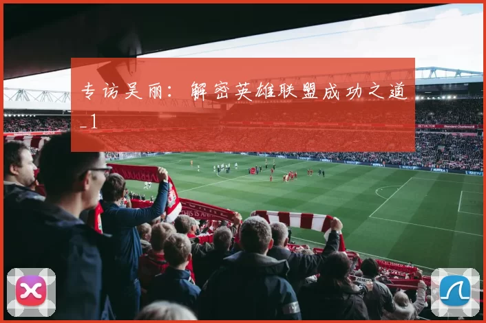 专访吴丽：解密英雄联盟成功之道_1