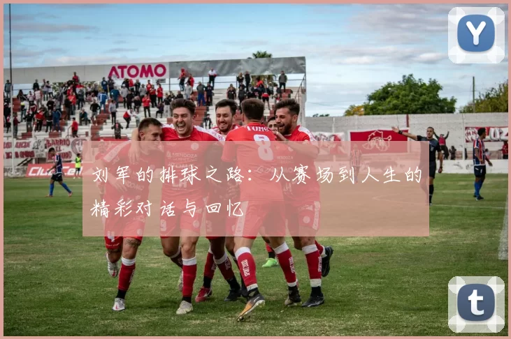 刘军的排球之路：从赛场到人生的精彩对话与回忆