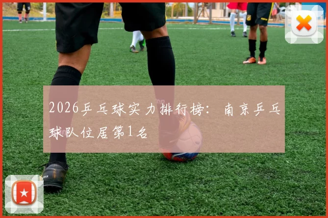 2026乒乓球实力排行榜：南京乒乓球队位居第1名