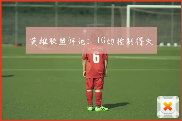 英雄联盟评论：IG的控制得失