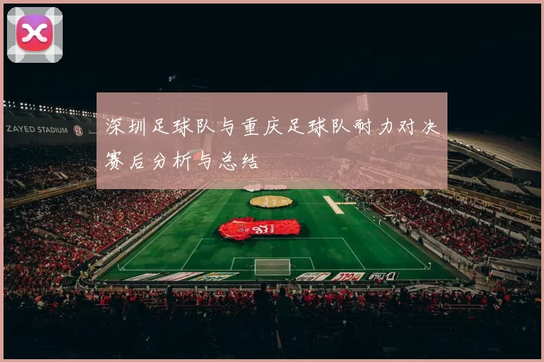 深圳足球队与重庆足球队耐力对决赛后分析与总结