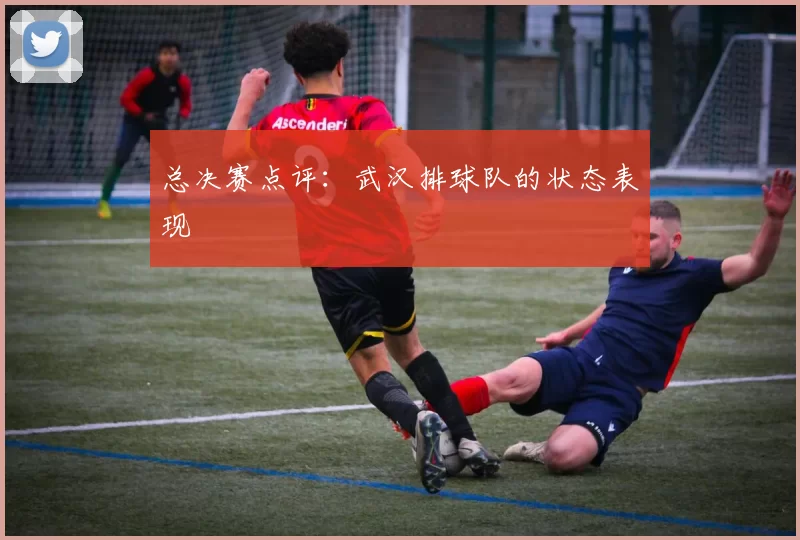 总决赛点评：武汉排球队的状态表现