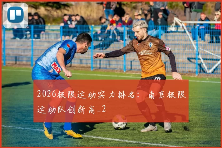 2026极限运动实力排名：南京极限运动队创新高_2