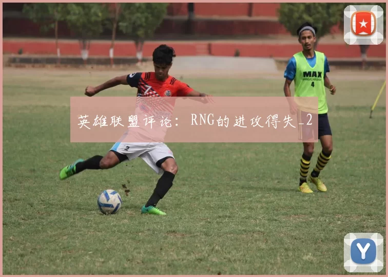 英雄联盟评论：RNG的进攻得失_2