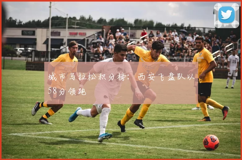 城市马拉松积分榜：西安飞盘队以58分领跑