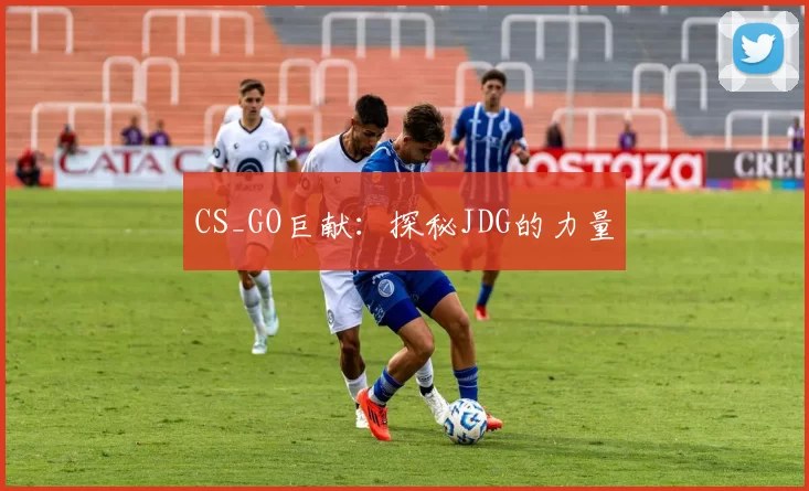 CS_GO巨献：探秘JDG的力量